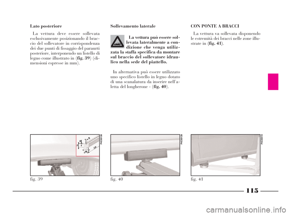 Lancia Ypsilon 2001  Libretto Uso Manutenzione (in Italian) 115
Lato posteriore
La vettura deve essere sollevata
esclusivamente posizionando il brac-
cio del sollevatore in corrispondenza
dei due punti di fissaggio del paraurti
posteriore, interponendo un list