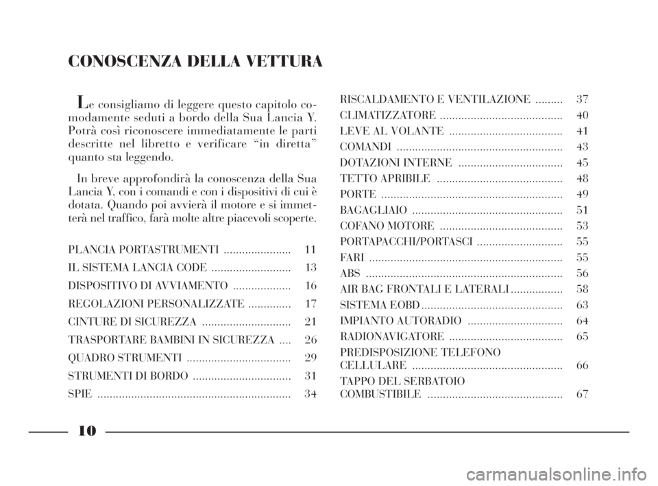 Lancia Ypsilon 2001  Libretto Uso Manutenzione (in Italian) Le consigliamo di leggere questo capitolo co-
modamente seduti a bordo della Sua Lancia Y.
Potrà così riconoscere immediatamente le parti
descritte nel libretto e verificare “in diretta”
quanto 