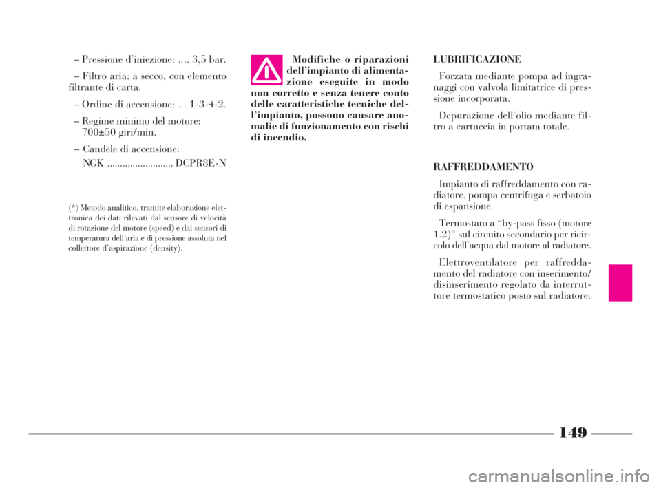 Lancia Ypsilon 2001 Libretto Uso Manutenzione (in Italian) 149
– Pressione d’iniezione: .... 3,5 bar.
– Filtro aria: a secco, con elemento
filtrante di carta.
– Ordine di accensione: ... 1-3-4-2.
– Regime minimo del motore:
700±50 giri/min.
– Ca Lancia Ypsilon 2001 Libretto Uso Manutenzione (in Italian) 149
– Pressione d’iniezione: .... 3,5 bar.
– Filtro aria: a secco, con elemento
filtrante di carta.
– Ordine di accensione: ... 1-3-4-2.
– Regime minimo del motore:
700±50 giri/min.
– Ca