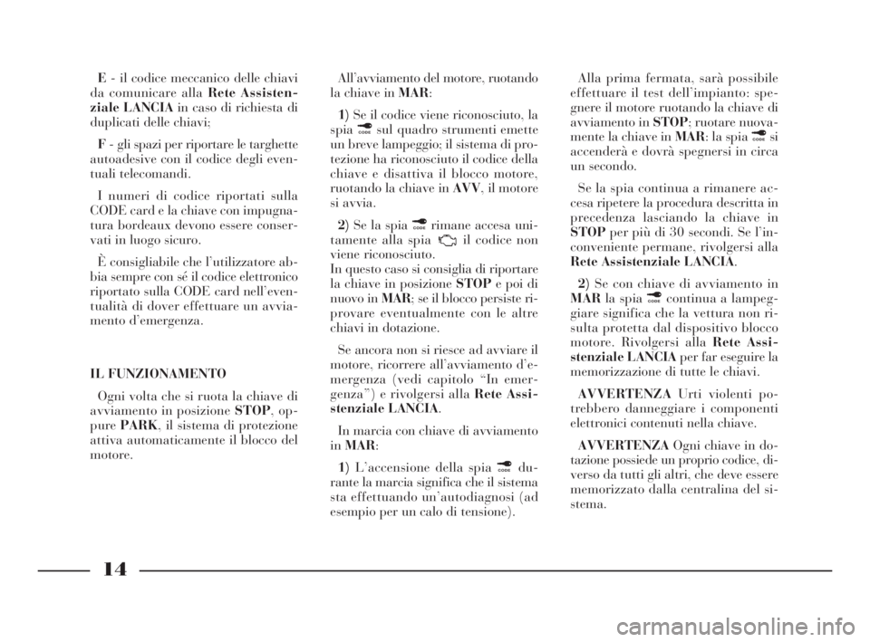 Lancia Ypsilon 2001  Libretto Uso Manutenzione (in Italian) 14
E- il codice meccanico delle chiavi
da comunicare alla Rete Assisten-
ziale LANCIAin caso di richiesta di
duplicati delle chiavi;
F- gli spazi per riportare le targhette
autoadesive con il codice d
