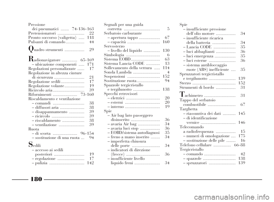 Lancia Ypsilon 2001  Libretto Uso Manutenzione (in Italian) 180
Pressione
dei pneumatici  ....... 74-136-163
Pretensionatori ....................... 22
Pronto soccorso (valigetta)  ..... 118
Pulsanti di comando ................ 44
Quadro strumenti  ...........