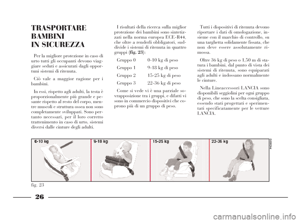 Lancia Ypsilon 2003 Libretto Uso Manutenzione (in Italian) 26
fig. 23
P4C00312
TRASPORTARE
BAMBINI
IN SICUREZZA
Per la migliore protezione in caso di
urto tutti gli occupanti devono viag-
giare seduti e assicurati dagli oppor-
tuni sistemi di ritenuta.
Ciò v Lancia Ypsilon 2003 Libretto Uso Manutenzione (in Italian) 26
fig. 23
P4C00312
TRASPORTARE
BAMBINI
IN SICUREZZA
Per la migliore protezione in caso di
urto tutti gli occupanti devono viag-
giare seduti e assicurati dagli oppor-
tuni sistemi di ritenuta.
Ciò v