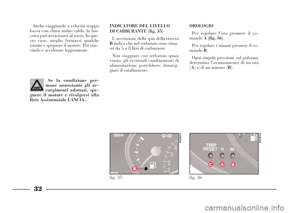 Lancia Ypsilon 2003  Libretto Uso Manutenzione (in Italian) 32
OROLOGIO
Per regolare l’ora premere il co-
mandoA (fig. 36).
Per regolare i minuti premere il co-
mandoB.
Ogni singola pressione sul pulsante
determina l’avanzamento di un’ora
(A) o di un min