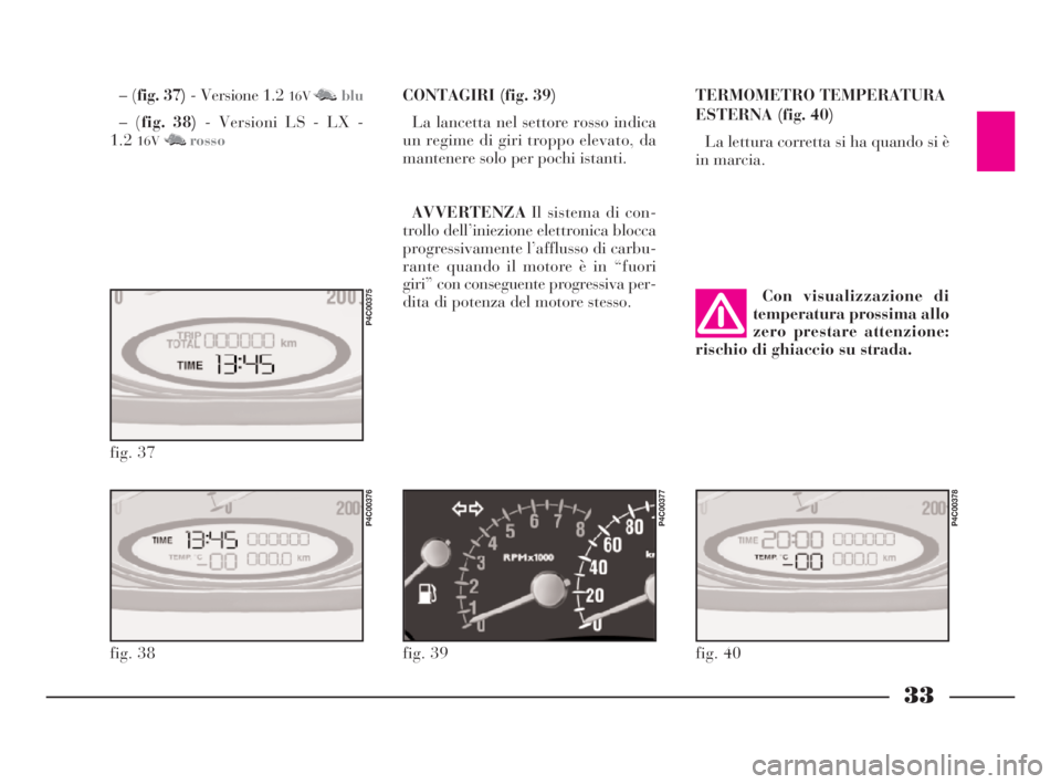 Lancia Ypsilon 2003 Libretto Uso Manutenzione (in Italian) 33
CONTAGIRI (fig. 39)
La lancetta nel settore rosso indica
un regime di giri troppo elevato, da
mantenere solo per pochi istanti.
AVVERTENZAIl sistema di con-
trollo dell’iniezione elettronica bloc Lancia Ypsilon 2003 Libretto Uso Manutenzione (in Italian) 33
CONTAGIRI (fig. 39)
La lancetta nel settore rosso indica
un regime di giri troppo elevato, da
mantenere solo per pochi istanti.
AVVERTENZAIl sistema di con-
trollo dell’iniezione elettronica bloc