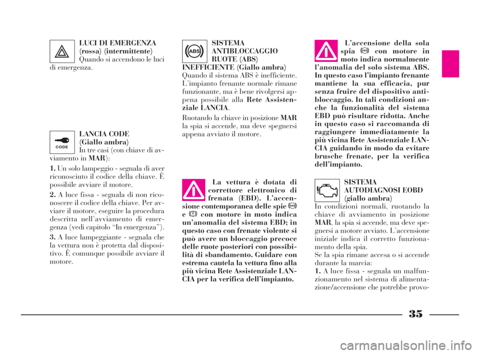 Lancia Ypsilon 2003  Libretto Uso Manutenzione (in Italian) 35
LANCIA CODE 
(Giallo ambra) 
In tre casi (con chiave di av-
viamento in MAR):
1.Un solo lampeggio - segnala di aver
riconosciuto il codice della chiave. È
possibile avviare il motore.
2.A luce fis