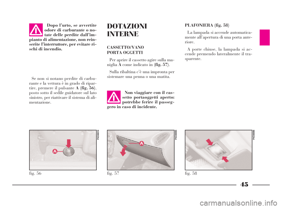 Lancia Ypsilon 2001  Libretto Uso Manutenzione (in Italian) 45
DOTAZIONI
INTERNE
CASSETTO/VANO
PORTA OGGETTI
Per aprire il cassetto agire sulla ma-
nigliaAcome indicato in (fig. 57).
Sulla ribaltina c’è una impronta per
sistemare una penna o una matita.
Se 