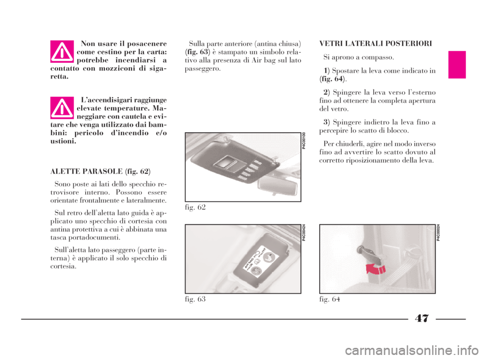 Lancia Ypsilon 2001  Libretto Uso Manutenzione (in Italian) 47
Sulla parte anteriore (antina chiusa)
(fig. 63)è stampato un simbolo rela-
tivo alla presenza di Air bag sul lato
passeggero.
ALETTE PARASOLE (fig. 62)
Sono poste ai lati dello specchio re-
trovis