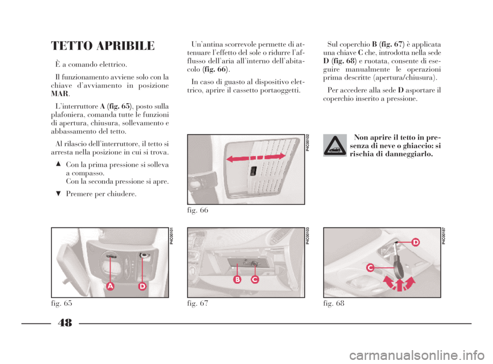 Lancia Ypsilon 2001 Libretto Uso Manutenzione (in Italian) 48
Sul coperchio B (fig. 67) è applicata
una chiave Cche, introdotta nella sede
D (fig. 68)e ruotata, consente di ese-
guire manualmente le operazioni
prima descritte (apertura/chiusura).
Per acceder Lancia Ypsilon 2001 Libretto Uso Manutenzione (in Italian) 48
Sul coperchio B (fig. 67) è applicata
una chiave Cche, introdotta nella sede
D (fig. 68)e ruotata, consente di ese-
guire manualmente le operazioni
prima descritte (apertura/chiusura).
Per acceder