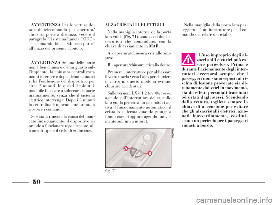 Lancia Ypsilon 2001  Libretto Uso Manutenzione (in Italian) 50
L’uso improprio degli al-
zacristalli elettrici può es-
sere pericoloso. Prima e
durante l’azionamento degli inter-
ruttori accertarsi sempre che i
passeggeri non siano esposti al ri-
schio di