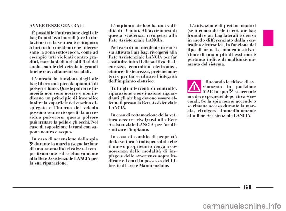 Lancia Ypsilon 2001  Libretto Uso Manutenzione (in Italian) 61
AVVERTENZE GENERALI
È possibile l’attivazione degli air
bag frontali e/o laterali (ove in do-
tazione) se la vettura è sottoposta
a forti urti o incidenti che interes-
sano la zona sottoscocca,