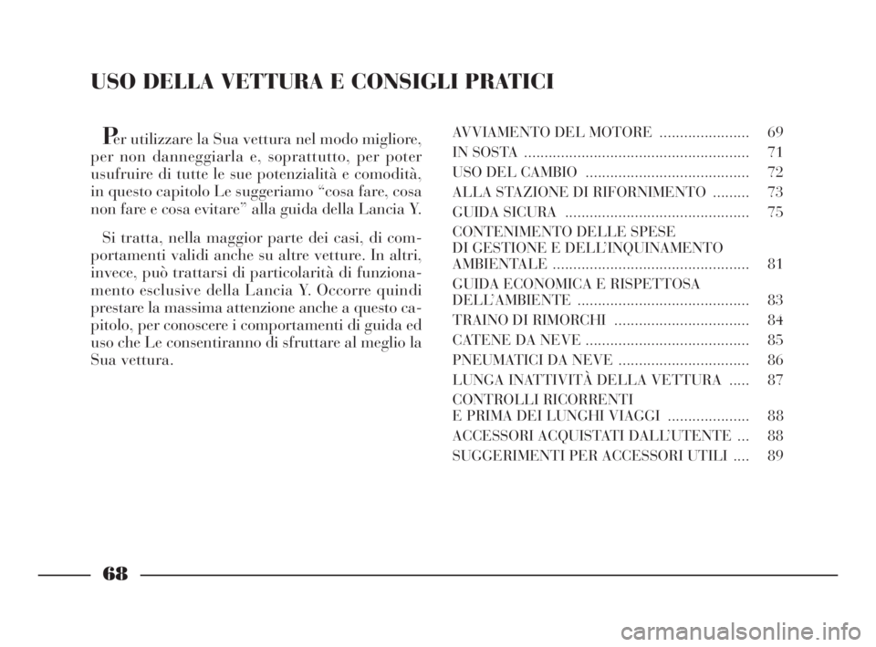 Lancia Ypsilon 2001 Libretto Uso Manutenzione (in Italian) USO DELLA VETTURA E CONSIGLI PRATICI
Per utilizzare la Sua vettura nel modo migliore,
per non danneggiarla e, soprattutto, per poter
usufruire di tutte le sue potenzialità e comodità,
in questo capi Lancia Ypsilon 2001 Libretto Uso Manutenzione (in Italian) USO DELLA VETTURA E CONSIGLI PRATICI
Per utilizzare la Sua vettura nel modo migliore,
per non danneggiarla e, soprattutto, per poter
usufruire di tutte le sue potenzialità e comodità,
in questo capi