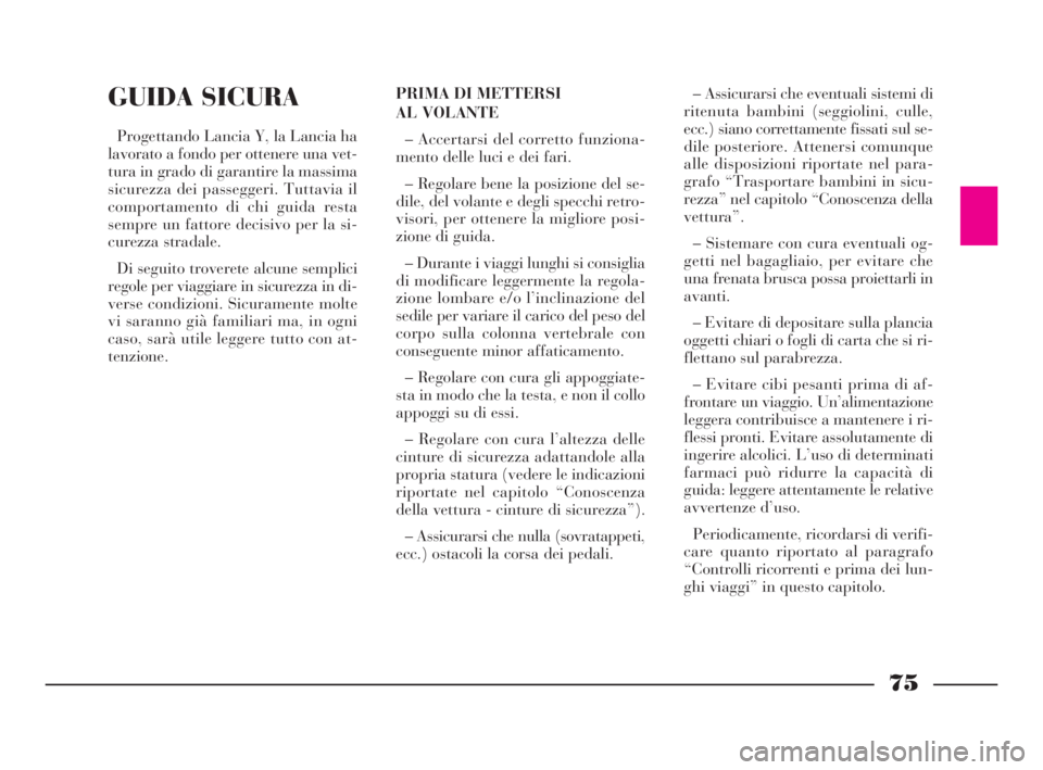 Lancia Ypsilon 2003  Libretto Uso Manutenzione (in Italian) 75
GUIDA SICURA
Progettando Lancia Y, la Lancia ha
lavorato a fondo per ottenere una vet-
tura in grado di garantire la massima
sicurezza dei passeggeri. Tuttavia il
comportamento di chi guida resta
s