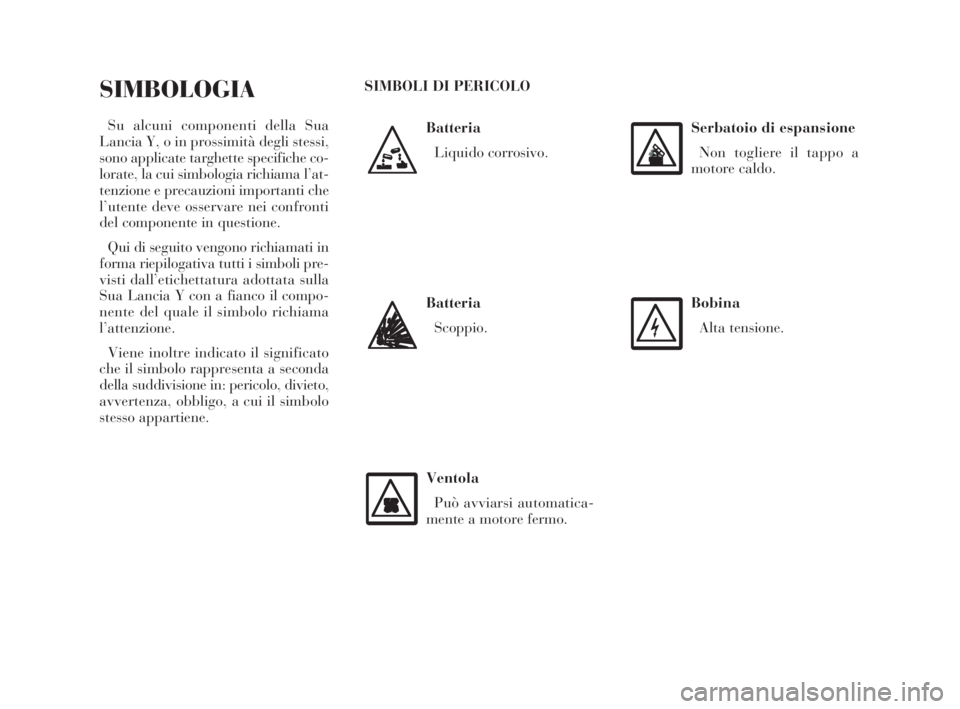 Lancia Ypsilon 2002  Libretto Uso Manutenzione (in Italian) Batteria
Liquido corrosivo.
SIMBOLOGIA
Su alcuni componenti della Sua
Lancia Y, o in prossimità degli stessi,
sono applicate targhette specifiche co-
lorate, la cui simbologia richiama l’at-
tenzio