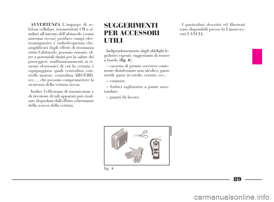 Lancia Ypsilon 2001 Libretto Uso Manutenzione (in Italian) 89
SUGGERIMENTI
PER ACCESSORI
UTILI
Indipendentemente dagli obblighi le-
gislativi vigenti, suggeriamo di tenere
a bordo (fig. 4):
– cassetta di pronto soccorso conte-
nente disinfettante non alcoli Lancia Ypsilon 2001 Libretto Uso Manutenzione (in Italian) 89
SUGGERIMENTI
PER ACCESSORI
UTILI
Indipendentemente dagli obblighi le-
gislativi vigenti, suggeriamo di tenere
a bordo (fig. 4):
– cassetta di pronto soccorso conte-
nente disinfettante non alcoli