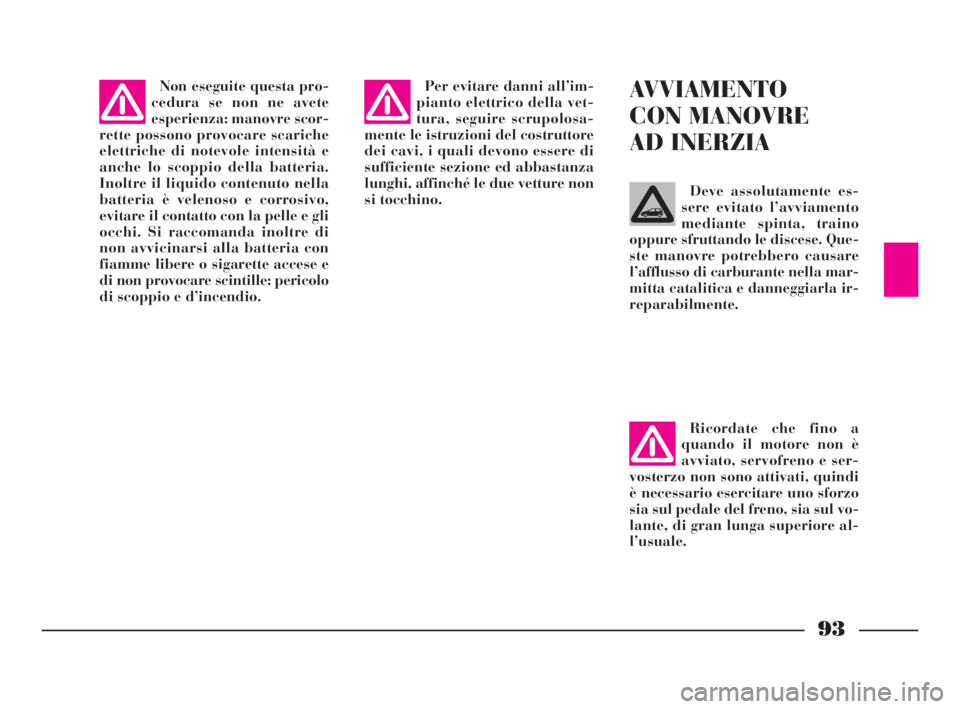 Lancia Ypsilon 2001  Libretto Uso Manutenzione (in Italian) 93
Non eseguite questa pro-
cedura se non ne avete
esperienza: manovre scor-
rette possono provocare scariche
elettriche di notevole intensità e
anche lo scoppio della batteria.
Inoltre il liquido co
