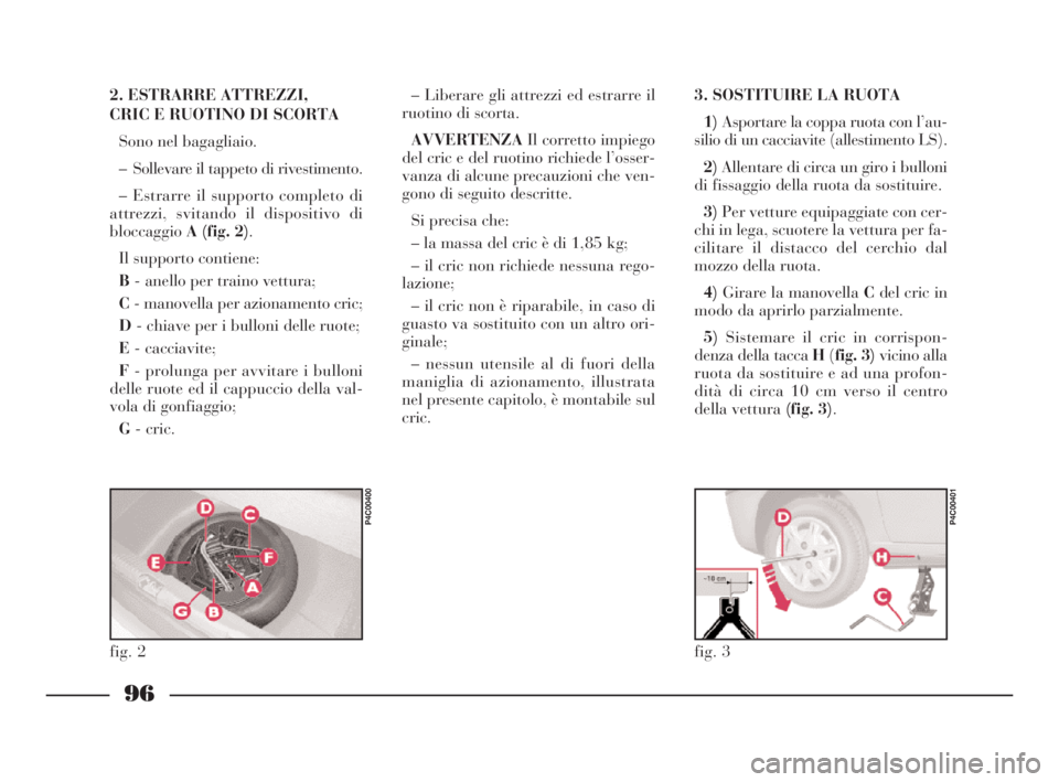 Lancia Ypsilon 2001 Libretto Uso Manutenzione (in Italian) 96
fig. 3
P4C00401
fig. 2
P4C00400
2. ESTRARRE ATTREZZI,
CRIC E RUOTINO DI SCORTA
Sono nel bagagliaio.
– Sollevare il tappeto di rivestimento.
– Estrarre il supporto completo di
attrezzi, svitand Lancia Ypsilon 2001 Libretto Uso Manutenzione (in Italian) 96
fig. 3
P4C00401
fig. 2
P4C00400
2. ESTRARRE ATTREZZI,
CRIC E RUOTINO DI SCORTA
Sono nel bagagliaio.
– Sollevare il tappeto di rivestimento.
– Estrarre il supporto completo di
attrezzi, svitand