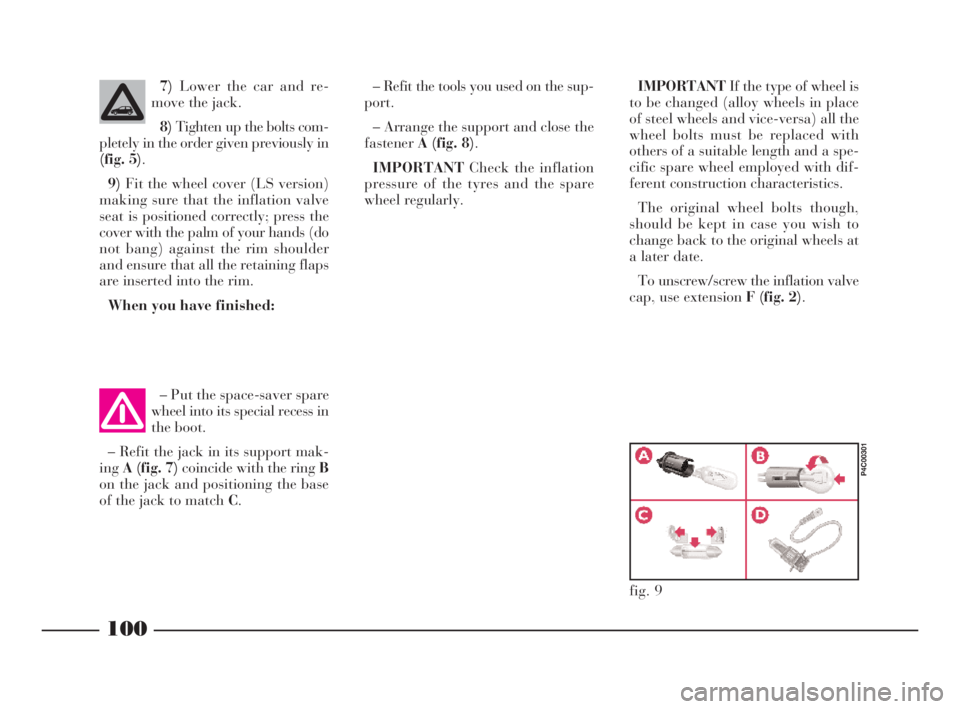 Lancia Ypsilon 2001  Owner handbook (in English) 100
G
7)Lower the car and re-
move the jack.
8)Tighten up the bolts com-
pletely in the order given previously in
(fig. 5).
9)Fit the wheel cover (LS version)
making sure that the inflation valve
seat