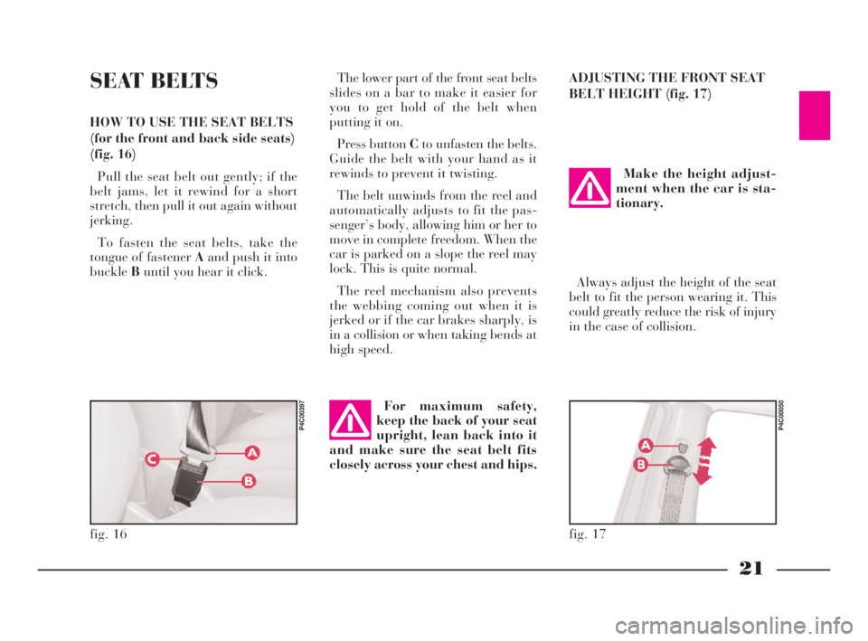 Lancia Ypsilon 2002  Owner handbook (in English) 21
G
SEAT BELTS
HOW TO USE THE SEAT BELTS
(for the front and back side seats)
(fig. 16)
Pull the seat belt out gently; if the
belt jams, let it rewind for a short
stretch, then pull it out again witho