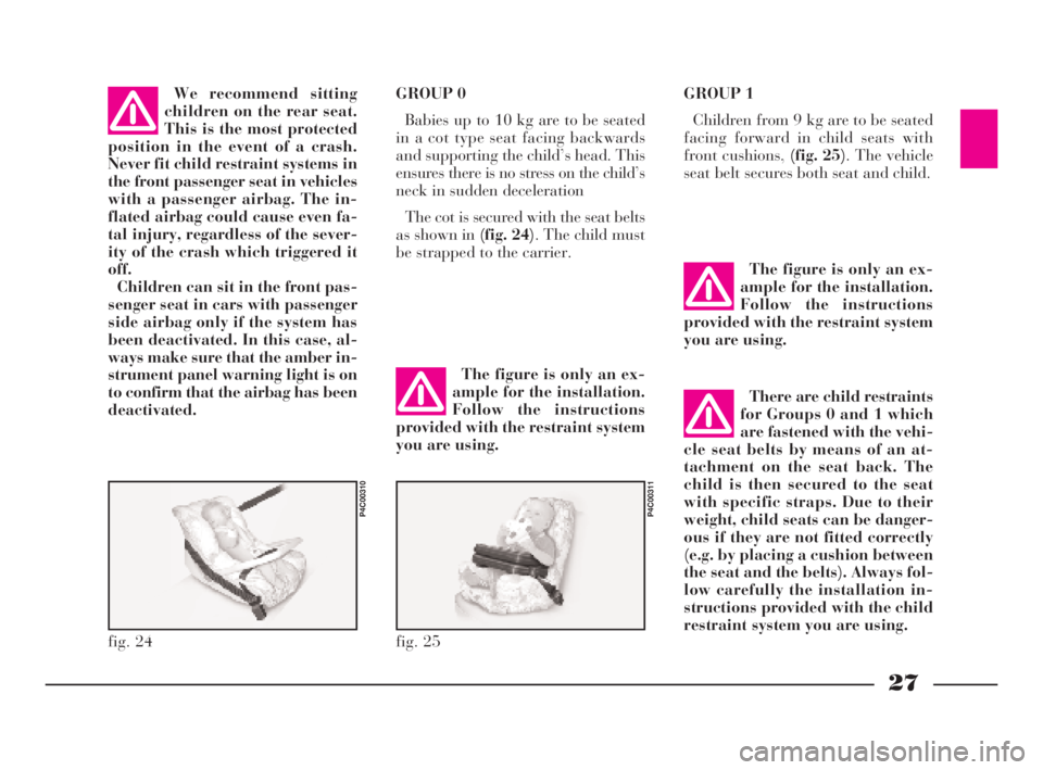 Lancia Ypsilon 2001 Owner handbook (in English) 27
G
fig. 24
P4C00310
fig. 25
P4C00311
We recommend sitting
children on the rear seat.
This is the most protected
position in the event of a crash.
Never fit child restraint systems in
the front passe Lancia Ypsilon 2001 Owner handbook (in English) 27
G
fig. 24
P4C00310
fig. 25
P4C00311
We recommend sitting
children on the rear seat.
This is the most protected
position in the event of a crash.
Never fit child restraint systems in
the front passe