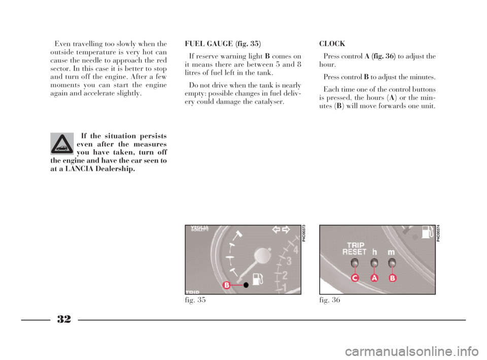 Lancia Ypsilon 2001  Owner handbook (in English) 32
G
CLOCK
Press control A (fig. 36)to adjust the
hour.
Press control Bto adjust the minutes.
Each time one of the control buttons
is pressed, the hours (A) or the min-
utes (B) will move forwards one