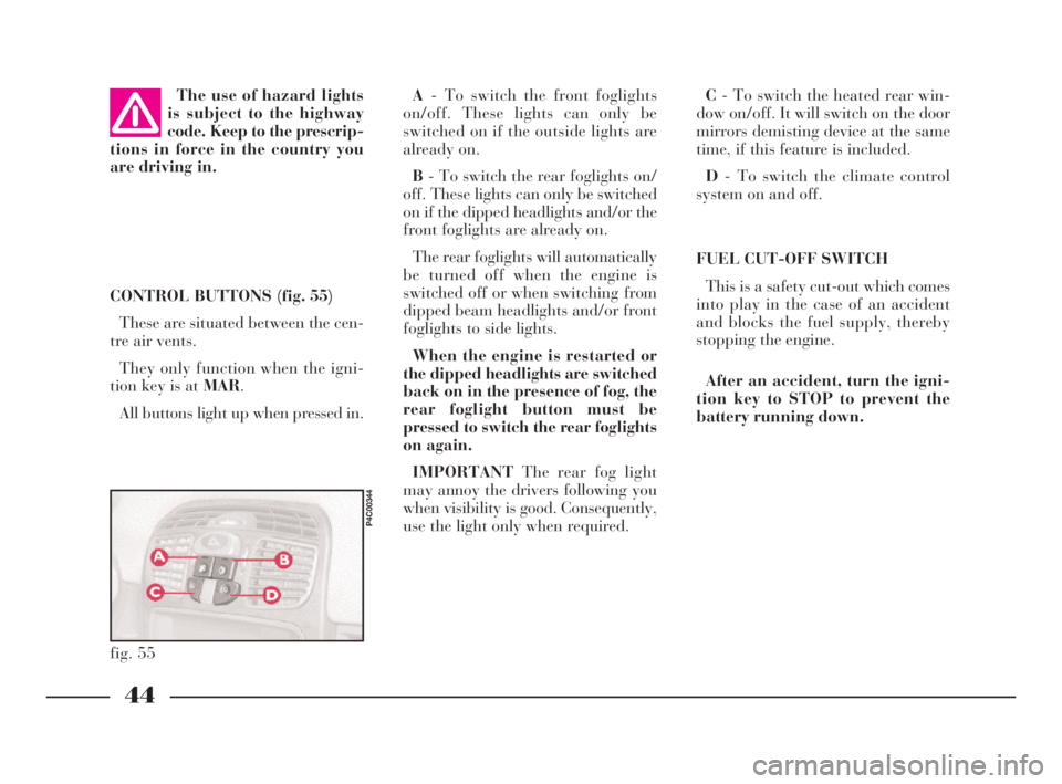 Lancia Ypsilon 2001  Owner handbook (in English) 44
G
C- To switch the heated rear win-
dow on/off. It will switch on the door
mirrors demisting device at the same
time, if this feature is included.
D- To switch the climate control
system on and off