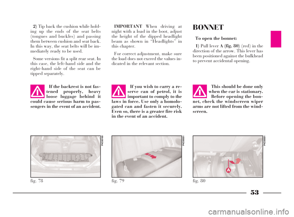 Lancia Ypsilon 2003  Owner handbook (in English) 53
G
2)Tip back the cushion while hold-
ing up the ends of the seat belts
(tongues and buckles) and passing
them between cushion and seat back.
In this way, the seat belts will be im-
mediately ready 