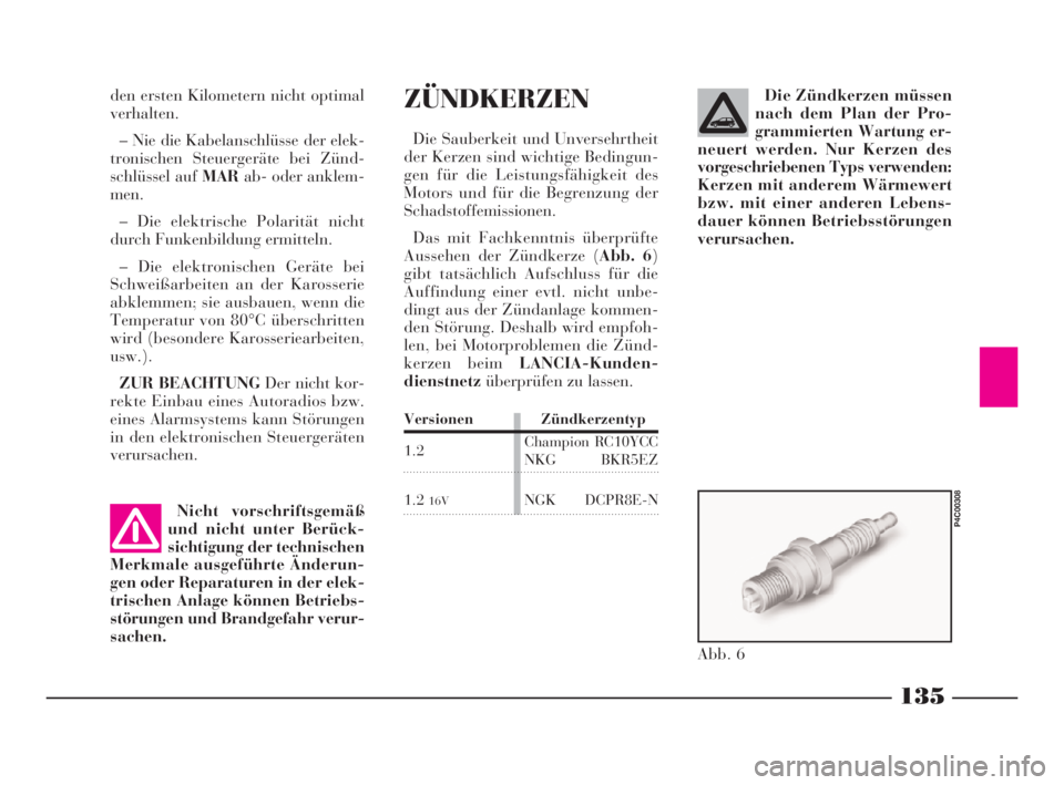 Lancia Ypsilon 2002  Betriebsanleitung (in German) 135
ZÜNDKERZEN
Die Sauberkeit und Unversehrtheit
der Kerzen sind wichtige Bedingun-
gen für die Leistungsfähigkeit des
Motors und für die Begrenzung der
Schadstoffemissionen.
Das mit Fachkenntnis 