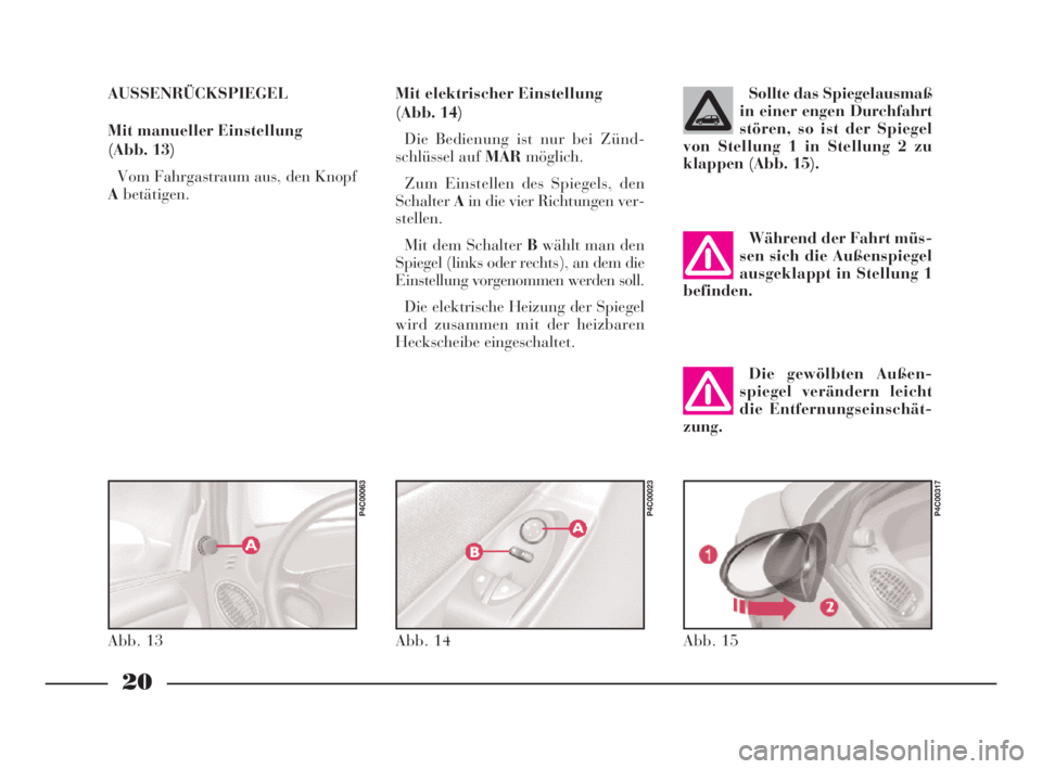 Lancia Ypsilon 2002  Betriebsanleitung (in German) 20
Mit elektrischer Einstellung
(Abb. 14)
Die Bedienung ist nur bei Zünd-
schlüssel auf MARmöglich.
Zum Einstellen des Spiegels, den
SchalterAin die vier Richtungen ver-
stellen.
Mit dem Schalter B