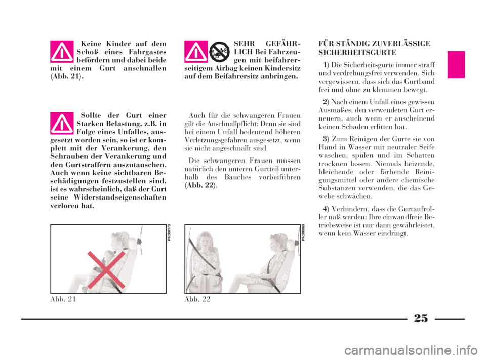 Lancia Ypsilon 2002  Betriebsanleitung (in German) 25
Keine Kinder auf dem
Schoß eines Fahrgastes
befördern und dabei beide
mit einem Gurt anschnallen
(Abb. 21).
Abb. 21
P4C00173
Auch für die schwangeren Frauen
gilt die Anschnallpflicht: Denn sie s