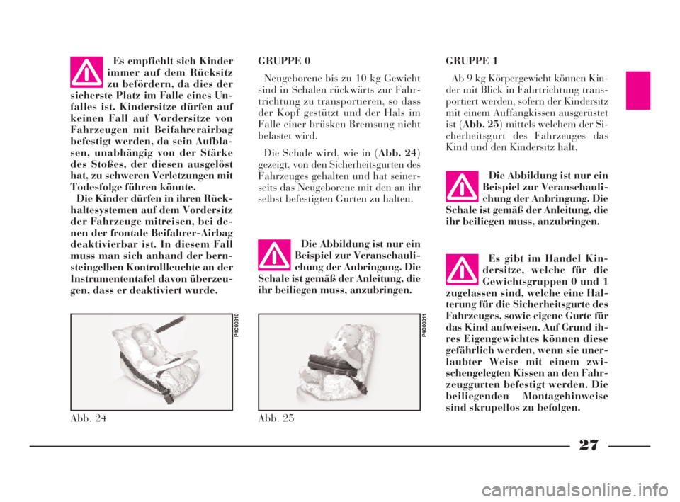 Lancia Ypsilon 2002  Betriebsanleitung (in German) 27
Abb. 24
P4C00310
Abb. 25
P4C00311
Es empfiehlt sich Kinder
immer auf dem Rücksitz
zu befördern, da dies der
sicherste Platz im Falle eines Un-
falles ist. Kindersitze dürfen auf
keinen Fall auf 