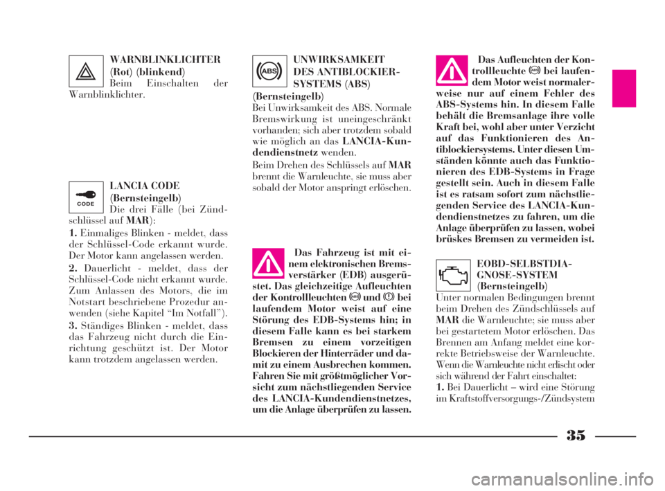 Lancia Ypsilon 2001  Betriebsanleitung (in German) 35
LANCIA CODE
(Bernsteingelb)
Die drei Fälle (bei Zünd-
schlüssel auf MAR):
1.Einmaliges Blinken - meldet, dass
der Schlüssel-Code erkannt wurde.
Der Motor kann angelassen werden.
2.Dauerlicht - 