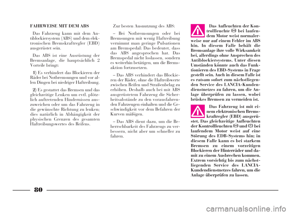 Lancia Ypsilon 2001  Betriebsanleitung (in German) 80
FAHRWEISE MIT DEM ABS
Das Fahrzeug kann mit dem An-
tiblockiersystem (ABS) und dem elek-
tronischen Bremskraftregler (EBD)
ausgerüstet sein.
Das ABS ist eine Ausrüstung der
Bremsanlage, die haupt