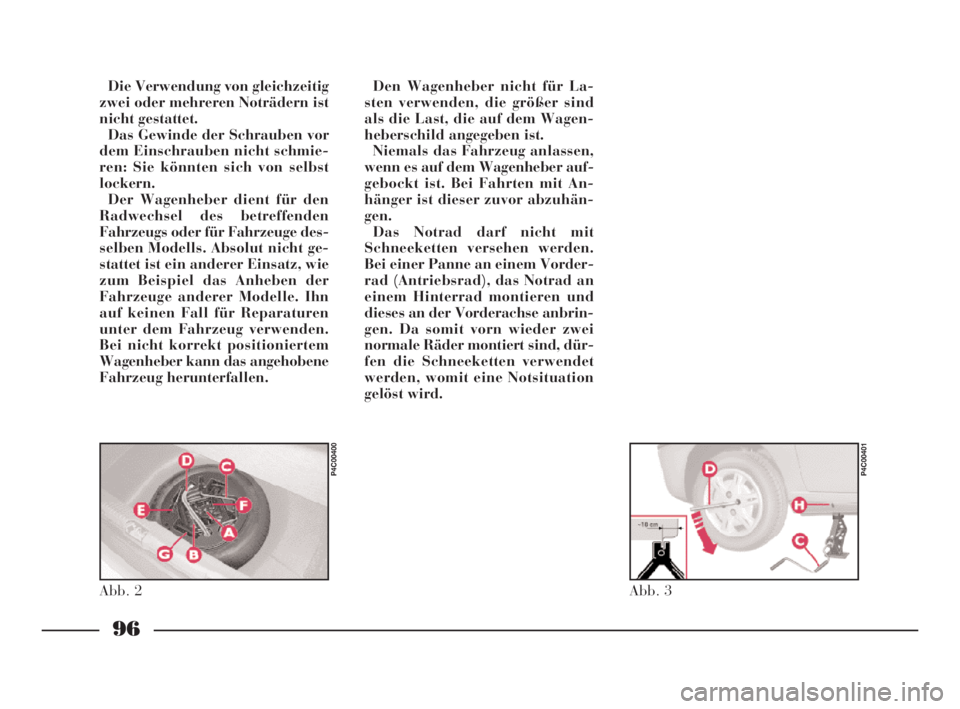 Lancia Ypsilon 2002  Betriebsanleitung (in German) 96
Die Verwendung von gleichzeitig
zwei oder mehreren Noträdern ist
nicht gestattet.
Das Gewinde der Schrauben vor
dem Einschrauben nicht schmie-
ren: Sie könnten sich von selbst
lockern.
Der Wagenh