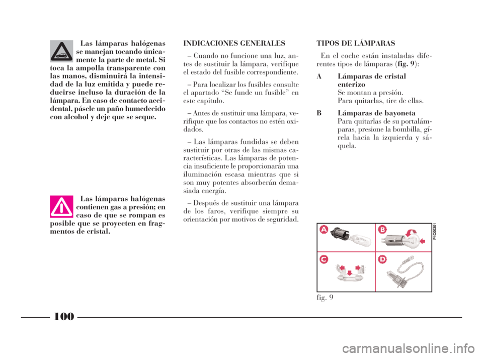 Lancia Ypsilon 2002  Manual de Empleo y Cuidado (in Spanish) 100
S
Las lámparas halógenas
se manejan tocando única-
mente la parte de metal. Si
toca la ampolla transparente con
las manos, disminuirá la intensi-
dad de la luz emitida y puede re-
ducirse incl
