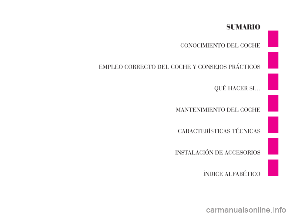 Lancia Ypsilon 2002  Manual de Empleo y Cuidado (in Spanish) CONOCIMIENTO DEL COCHE
EMPLEO CORRECTO DEL COCHE Y CONSEJOS PRÁCTICOS
QUÉ HACER SI…
MANTENIMIENTO DEL COCHE
CARACTERÍSTICAS TÉCNICAS
INSTALACIÓN DE ACCESORIOS
ÍNDICE ALFABÉTICO
SUMARIO
S
4C00