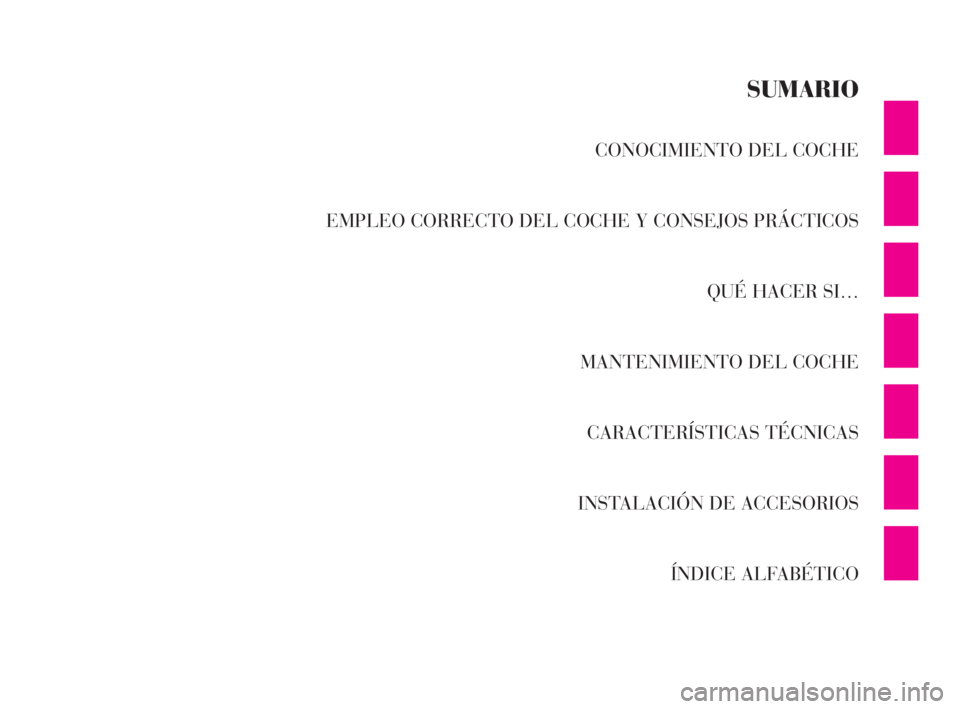 Lancia Ypsilon 2001  Manual de Empleo y Cuidado (in Spanish) CONOCIMIENTO DEL COCHE
EMPLEO CORRECTO DEL COCHE Y CONSEJOS PRÁCTICOS
QUÉ HACER SI…
MANTENIMIENTO DEL COCHE
CARACTERÍSTICAS TÉCNICAS
INSTALACIÓN DE ACCESORIOS
ÍNDICE ALFABÉTICO
SUMARIO
S
4C00