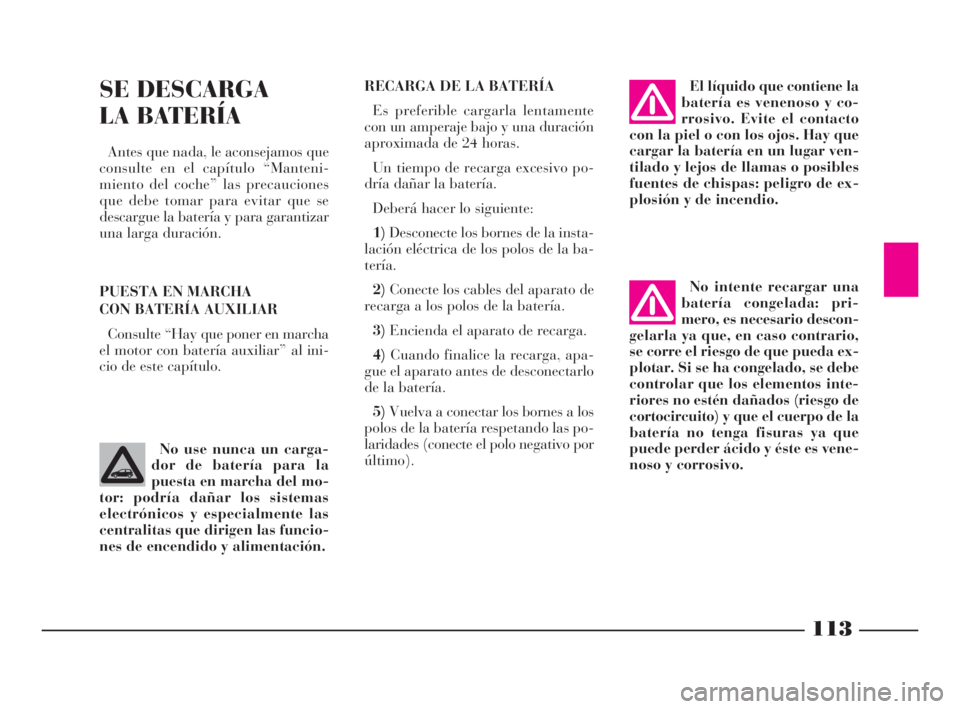 Lancia Ypsilon 2002 Manual de Empleo y Cuidado (in Spanish) 113
S
RECARGA DE LA BATERÍA
Es preferible cargarla lentamente
con un amperaje bajo y una duración
aproximada de 24 horas.
Un tiempo de recarga excesivo po-
dría dañar la batería.
Deberá hacer lo Lancia Ypsilon 2002 Manual de Empleo y Cuidado (in Spanish) 113
S
RECARGA DE LA BATERÍA
Es preferible cargarla lentamente
con un amperaje bajo y una duración
aproximada de 24 horas.
Un tiempo de recarga excesivo po-
dría dañar la batería.
Deberá hacer lo