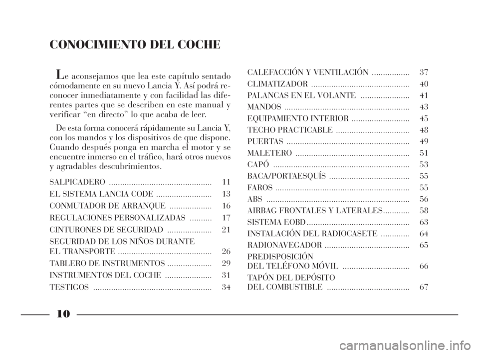Lancia Ypsilon 2001 Manual de Empleo y Cuidado (in Spanish) Le aconsejamos que lea este capítulo sentado
cómodamente en su nuevo Lancia Y. Así podrá re-
conocer inmediatamente y con facilidad las dife-
rentes partes que se describen en este manual y
verifi Lancia Ypsilon 2001 Manual de Empleo y Cuidado (in Spanish) Le aconsejamos que lea este capítulo sentado
cómodamente en su nuevo Lancia Y. Así podrá re-
conocer inmediatamente y con facilidad las dife-
rentes partes que se describen en este manual y
verifi
