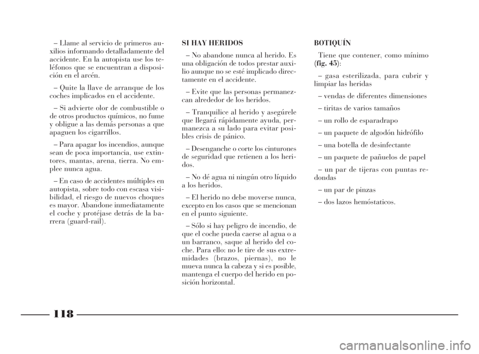 Lancia Ypsilon 2002 Manual de Empleo y Cuidado (in Spanish) 118
S
– Llame al servicio de primeros au-
xilios informando detalladamente del
accidente. En la autopista use los te-
léfonos que se encuentran a disposi-
ción en el arcén.
– Quite la llave de Lancia Ypsilon 2002 Manual de Empleo y Cuidado (in Spanish) 118
S
– Llame al servicio de primeros au-
xilios informando detalladamente del
accidente. En la autopista use los te-
léfonos que se encuentran a disposi-
ción en el arcén.
– Quite la llave de