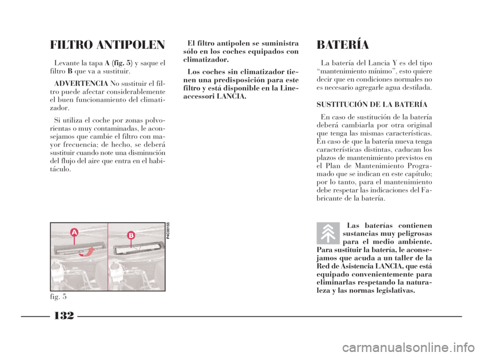 Lancia Ypsilon 2002 Manual de Empleo y Cuidado (in Spanish) BATERÍA
La batería del Lancia Y es del tipo
“mantenimiento mínimo”, esto quiere
decir que en condiciones normales no
es necesario agregarle agua destilada.
SUSTITUCIÓN DE LA BATERÍA
En caso d Lancia Ypsilon 2002 Manual de Empleo y Cuidado (in Spanish) BATERÍA
La batería del Lancia Y es del tipo
“mantenimiento mínimo”, esto quiere
decir que en condiciones normales no
es necesario agregarle agua destilada.
SUSTITUCIÓN DE LA BATERÍA
En caso d