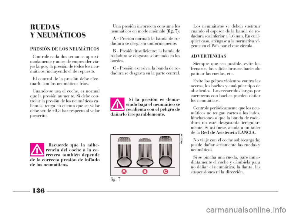 Lancia Ypsilon 2002  Manual de Empleo y Cuidado (in Spanish) 136
S
RUEDAS
Y NEUMÁTICOS
PRESIÓN DE LOS NEUMÁTICOS
Controle cada dos semanas aproxi-
madamente y antes de emprender via-
jes largos, la presión de todos los neu-
máticos, incluyendo el de repues