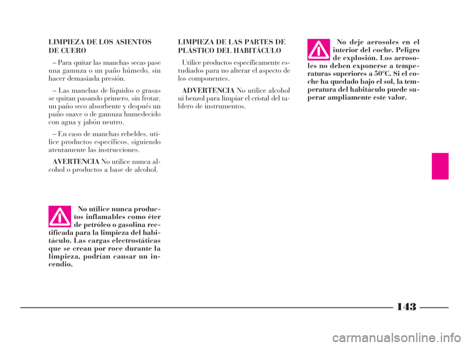 Lancia Ypsilon 2003  Manual de Empleo y Cuidado (in Spanish) 143
S
LIMPIEZA DE LAS PARTES DE
PLÁSTICO DEL HABITÁCULO
Utilice productos específicamente es-
tudiados para no alterar el aspecto de
los componentes.
ADVERTENCIANo utilice alcohol
ni benzol para li