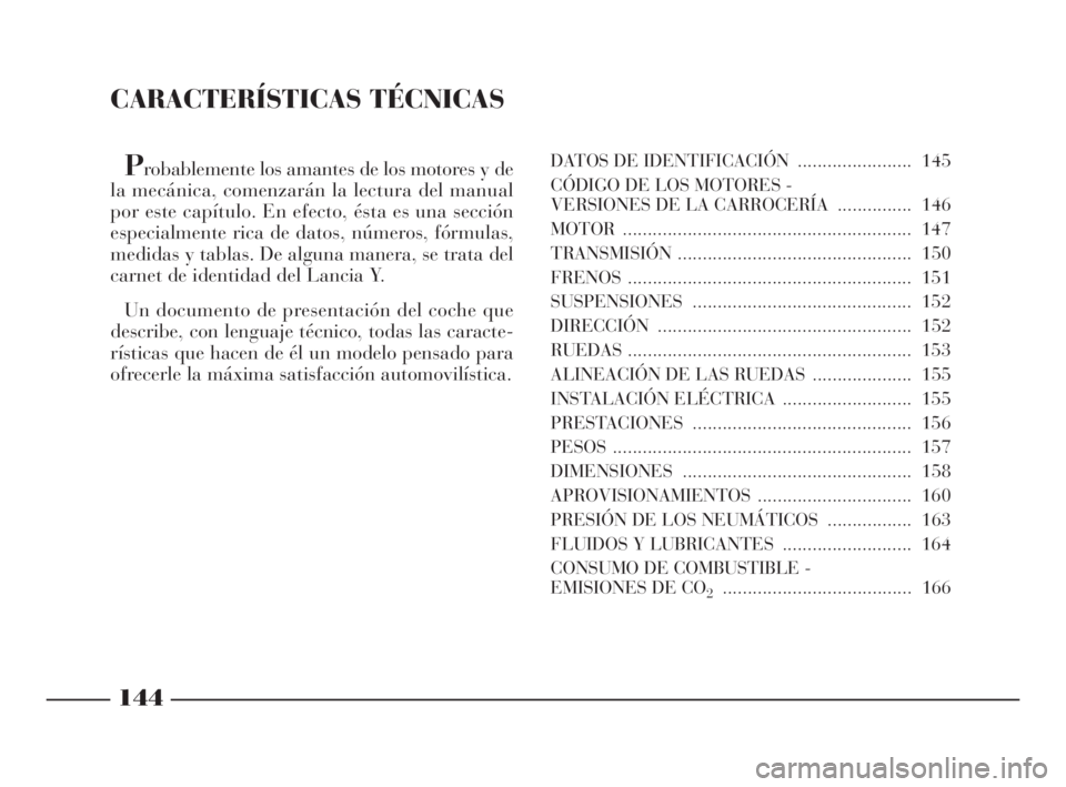 Lancia Ypsilon 2001  Manual de Empleo y Cuidado (in Spanish) CARACTERÍSTICAS TÉCNICAS
Probablemente los amantes de los motores y de
la mecánica, comenzarán la lectura del manual
por este capítulo. En efecto, ésta es una sección
especialmente rica de dato