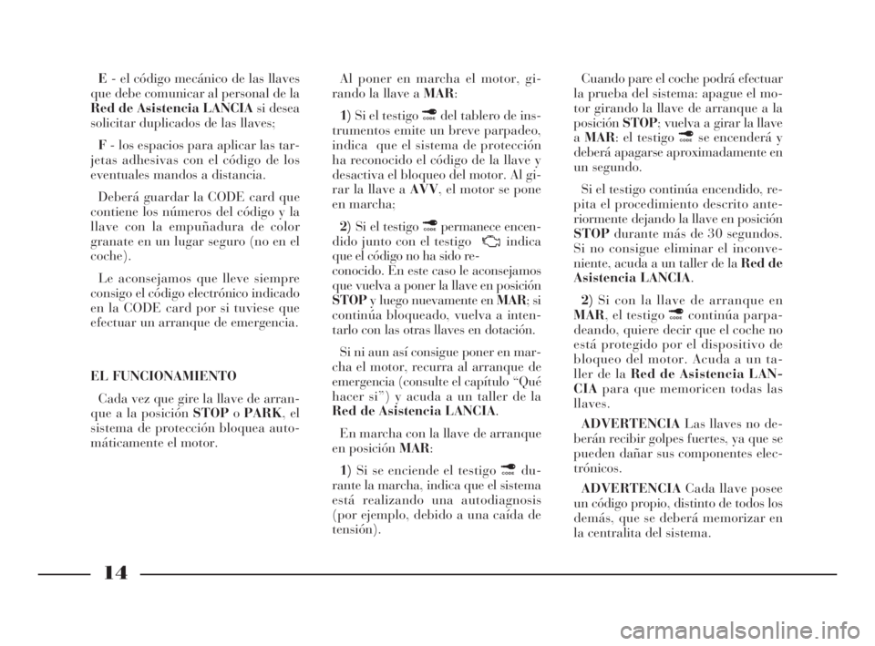 Lancia Ypsilon 2001  Manual de Empleo y Cuidado (in Spanish) 14
S
E- el código mecánico de las llaves
que debe comunicar al personal de la
Red de Asistencia LANCIAsi desea
solicitar duplicados de las llaves;
F- los espacios para aplicar las tar-
jetas adhesiv