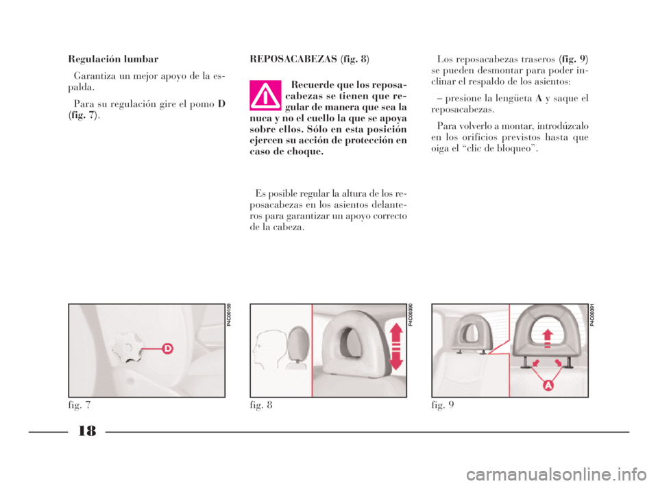 Lancia Ypsilon 2001  Manual de Empleo y Cuidado (in Spanish) 18
S
REPOSACABEZAS (fig. 8)Los reposacabezas traseros (fig. 9)
se pueden desmontar para poder in-
clinar el respaldo de los asientos:
– presione la lengüeta Ay saque el
reposacabezas.
Para volverlo