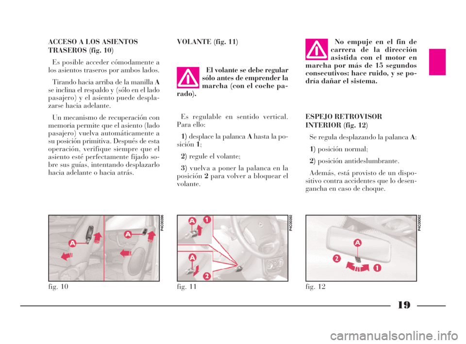 Lancia Ypsilon 2001  Manual de Empleo y Cuidado (in Spanish) 19
S
ACCESO A LOS ASIENTOS
TRASEROS (fig. 10)
Es posible acceder cómodamente a
los asientos traseros por ambos lados.
Tirando hacia arriba de la manilla A
se inclina el respaldo y (sólo en el lado
p