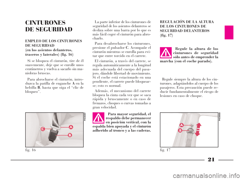 Lancia Ypsilon 2001  Manual de Empleo y Cuidado (in Spanish) 21
S
CINTURONES
DE SEGURIDAD
EMPLEO DE LOS CINTURONES
DE SEGURIDAD 
(en los asientos delanteros,
traseros y laterales) (fig. 16)
Si se bloquea el cinturón, tire de él
suavemente, deje que se enrolle