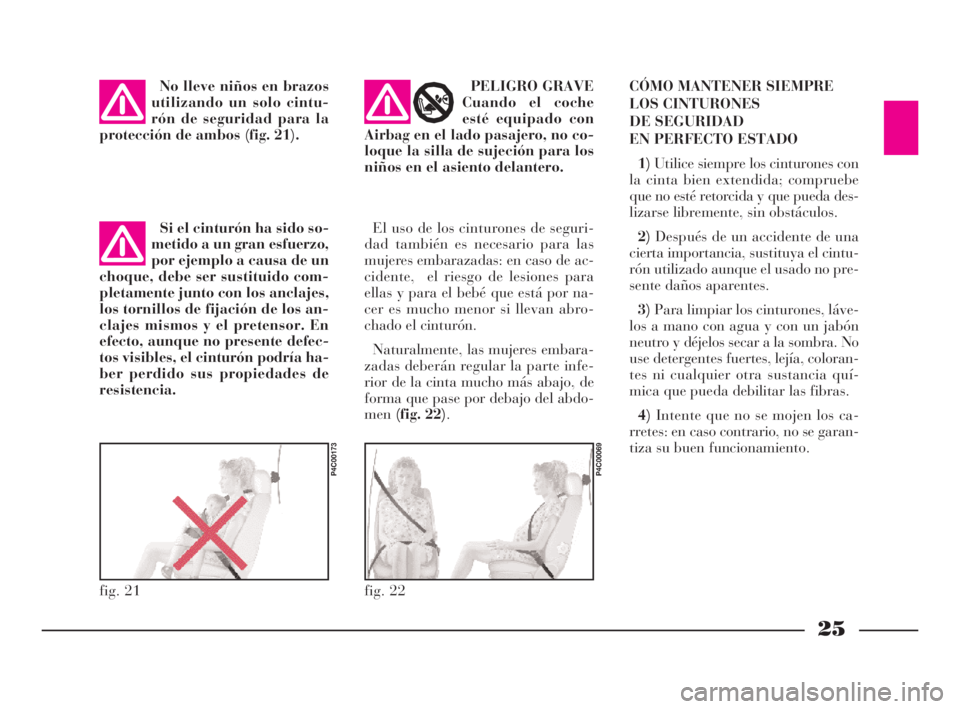 Lancia Ypsilon 2001  Manual de Empleo y Cuidado (in Spanish) 25
S
No lleve niños en brazos
utilizando un solo cintu-
rón de seguridad para la
protección de ambos (fig. 21).
fig. 21
P4C00173
El uso de los cinturones de seguri-
dad también es necesario para l
