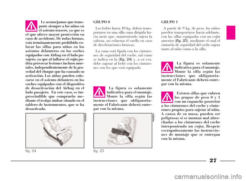Lancia Ypsilon 2001  Manual de Empleo y Cuidado (in Spanish) 27
S
fig. 24
P4C00310
fig. 25
P4C00311
Le aconsejamos que trans-
porte siempre a los niños en
el asiento trasero, ya que es
el que ofrece mayor protección en
caso de accidente. De todas formas,
est�