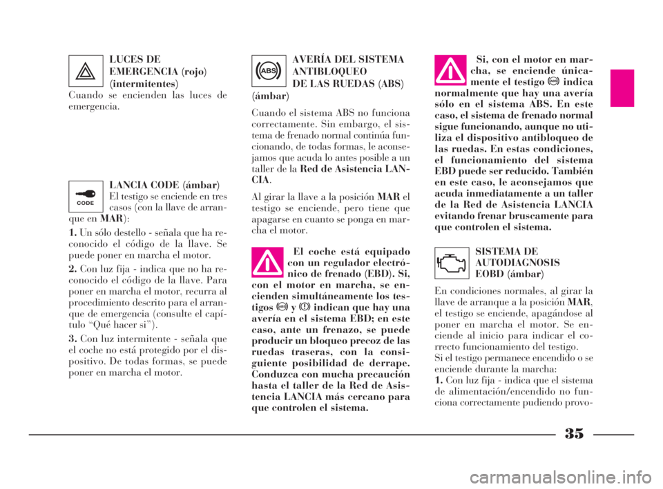 Lancia Ypsilon 2003  Manual de Empleo y Cuidado (in Spanish) 35
S
LANCIA CODE (ámbar)
El testigo se enciende en tres
casos (con la llave de arran-
que en MAR):
1.Un sólo destello - señala que ha re-
conocido el código de la llave. Se
puede poner en marcha e